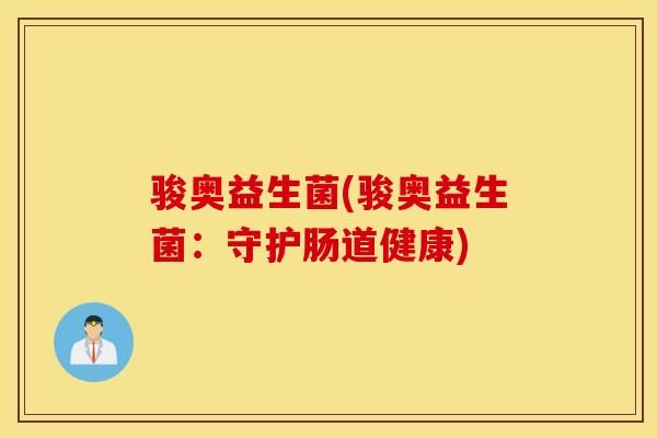 骏奥益生菌(骏奥益生菌：守护肠道健康)
