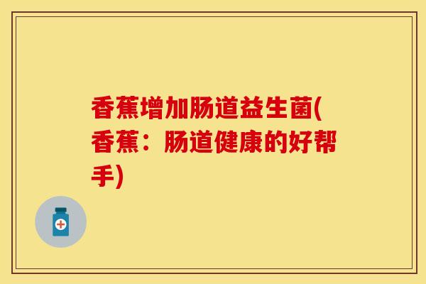 香蕉增加肠道益生菌(香蕉:肠道健康的好帮手) 香蕉增加肠道益生菌(香蕉:肠道健康的好帮手)