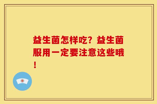益生菌怎样吃？益生菌服用一定要注意这些哦！