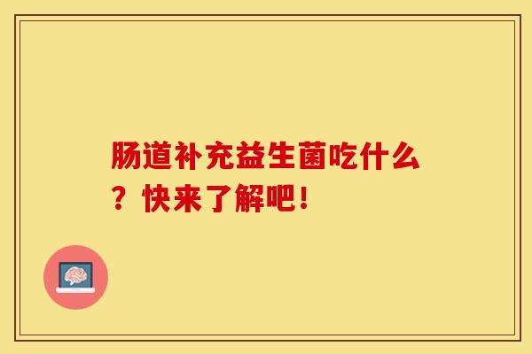 肠道补充益生菌吃什么？快来了解吧！