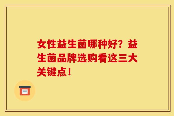 女性益生菌哪种好？益生菌品牌选购看这三大关键点！