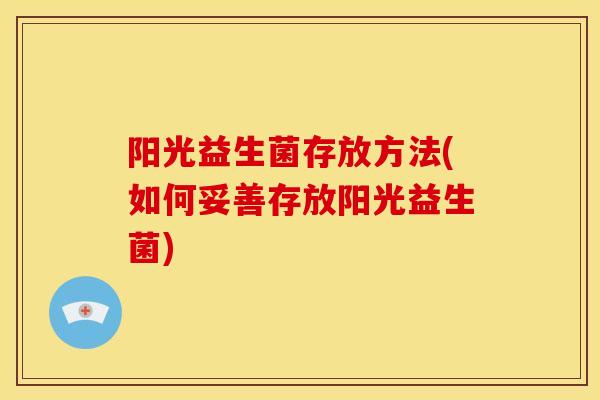 阳光益生菌存放方法(如何妥善存放阳光益生菌)