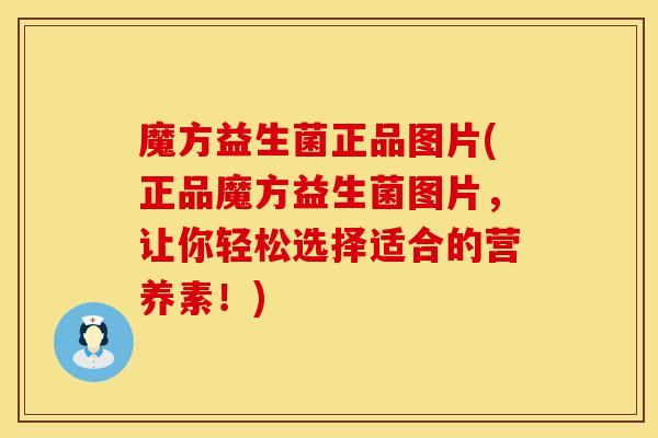 魔方益生菌正品图片(正品魔方益生菌图片，让你轻松选择适合的营养素！)