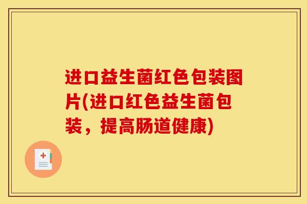 进口益生菌红色包装图片(进口红色益生菌包装，提高肠道健康)