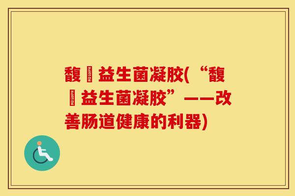 馥珮益生菌凝胶(“馥珮益生菌凝胶”——改善肠道健康的利器)