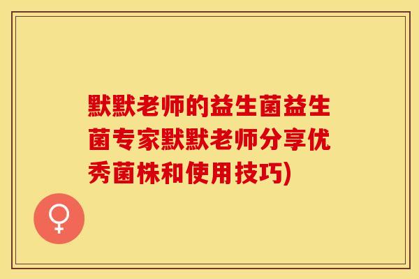 默默老师的益生菌益生菌专家默默老师分享优秀菌株和使用技巧)