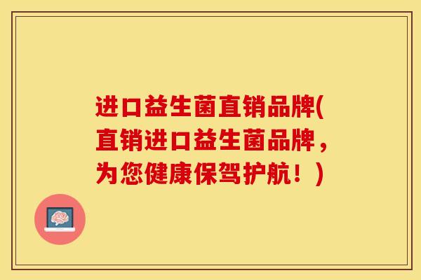进口益生菌直销品牌(直销进口益生菌品牌，为您健康保驾护航！)