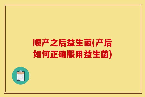 顺产之后益生菌(产后如何正确服用益生菌)