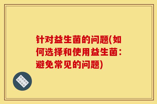 针对益生菌的问题(如何选择和使用益生菌：避免常见的问题)