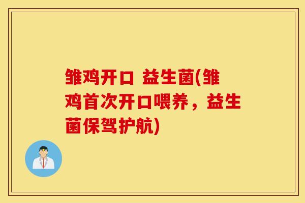 雏鸡开口 益生菌(雏鸡首次开口喂养，益生菌保驾护航)