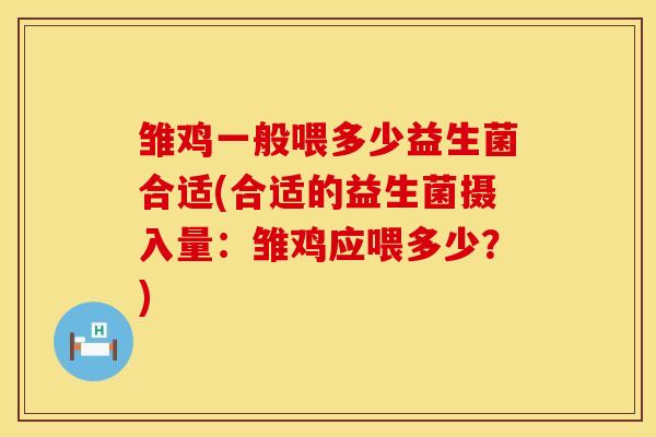 雏鸡一般喂多少益生菌合适(合适的益生菌摄入量：雏鸡应喂多少？)