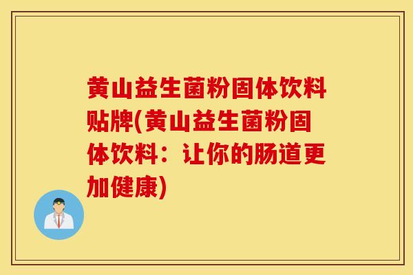 黄山益生菌粉固体饮料贴牌(黄山益生菌粉固体饮料:让你的肠道更加健康) 黄山益生菌粉固体饮料贴牌(黄山益生菌粉固体饮料:让你的肠道更加健康)
