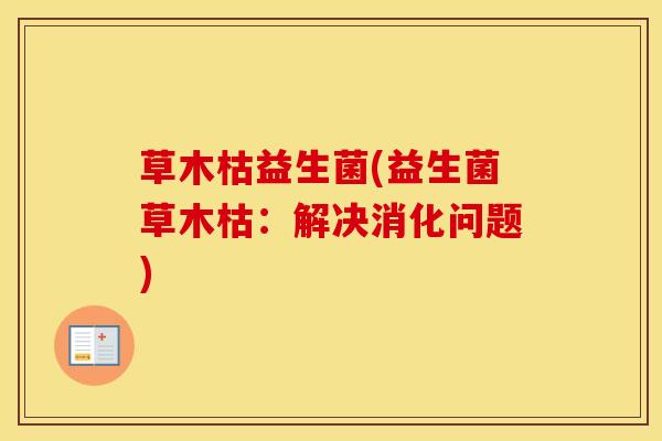 草木枯益生菌(益生菌草木枯：解决消化问题)