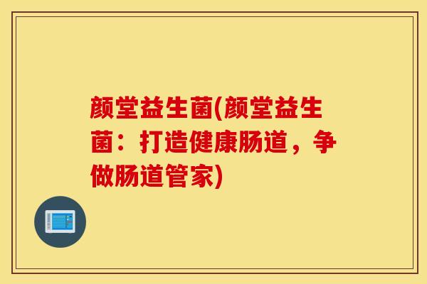 颜堂益生菌(颜堂益生菌：打造健康肠道，争做肠道管家)