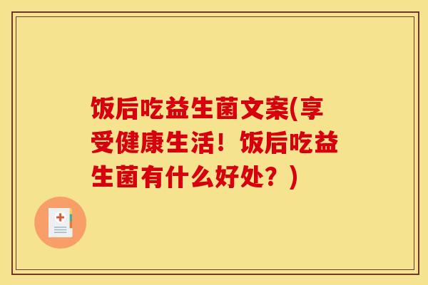 饭后吃益生菌文案(享受健康生活！饭后吃益生菌有什么好处？)