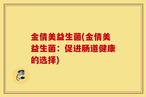 金倩美益生菌(金倩美益生菌：促进肠道健康的选择)