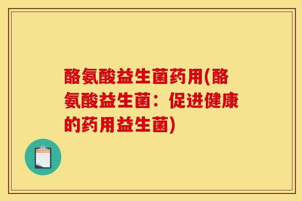 酪氨酸益生菌药用(酪氨酸益生菌：促进健康的药用益生菌)