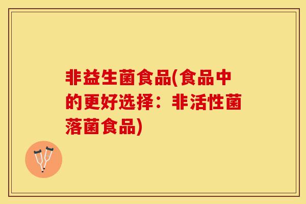 非益生菌食品(食品中的更好选择：非活性菌落菌食品)