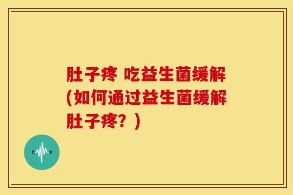 肚子疼 吃益生菌缓解(如何通过益生菌缓解肚子疼？)