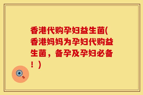 香港代购孕妇益生菌(香港妈妈为孕妇代购益生菌，备孕及孕妇必备！)