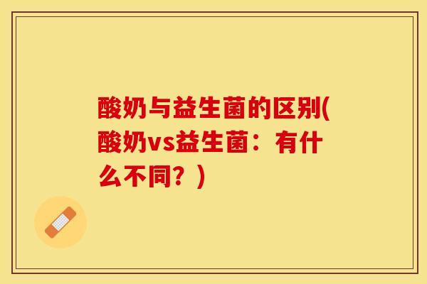 酸奶与益生菌的区别(酸奶vs益生菌：有什么不同？)