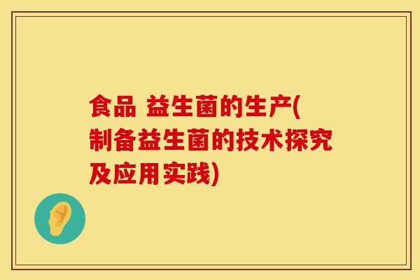 食品 益生菌的生产(制备益生菌的技术探究及应用实践) 食品 益生菌的生产(制备益生菌的技术探究及应用实践)