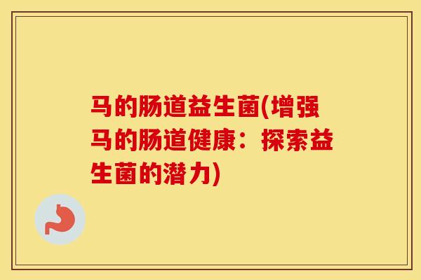 马的肠道益生菌(增强马的肠道健康：探索益生菌的潜力)