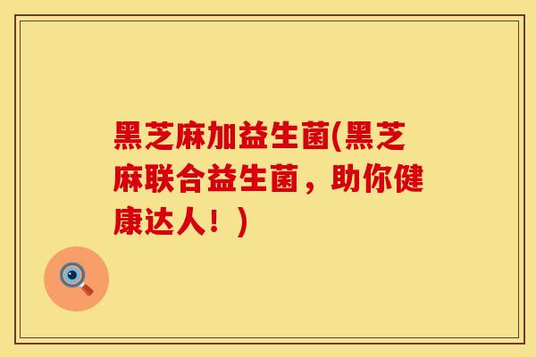 黑芝麻加益生菌(黑芝麻联合益生菌，助你健康达人！)