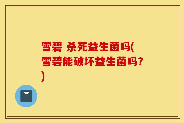 雪碧 杀死益生菌吗(雪碧能破坏益生菌吗？)
