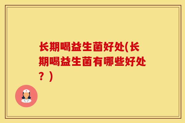 长期喝益生菌好处(长期喝益生菌有哪些好处?) 长期喝益生菌好处(长期喝益生菌有哪些好处?)