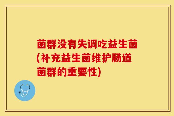 菌群没有失调吃益生菌(补充益生菌维护肠道菌群的重要性)