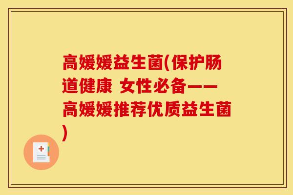 高媛媛益生菌(保护肠道健康 女性必备——高媛媛推荐优质益生菌)