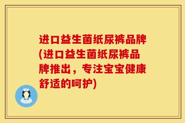 进口益生菌纸尿裤品牌(进口益生菌纸尿裤品牌推出，专注宝宝健康舒适的呵护)