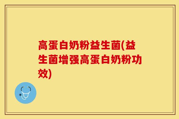高蛋白奶粉益生菌(益生菌增强高蛋白奶粉功效) 高蛋白奶粉益生菌(益生菌增强高蛋白奶粉功效)