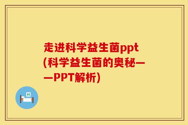 走进科学益生菌ppt(科学益生菌的奥秘——PPT解析)