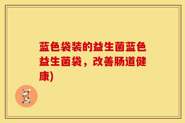 蓝色袋装的益生菌蓝色益生菌袋，改善肠道健康)