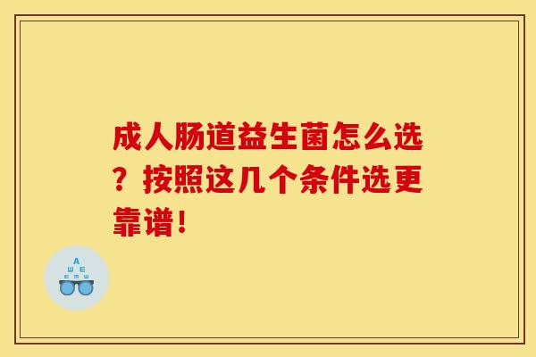 成人肠道益生菌怎么选？按照这几个条件选更靠谱！