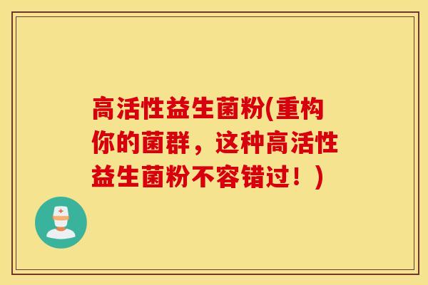高活性益生菌粉(重构你的菌群，这种高活性益生菌粉不容错过！)