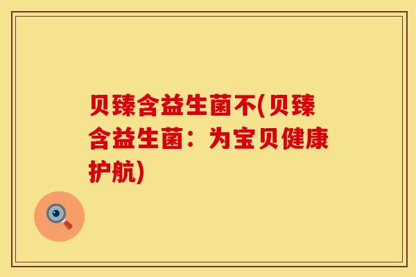 贝臻含益生菌不(贝臻含益生菌：为宝贝健康护航)