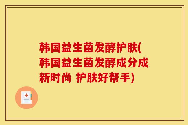 韩国益生菌发酵护肤(韩国益生菌发酵成分成新时尚 护肤好帮手) 韩国益生菌发酵护肤(韩国益生菌发酵成分成新时尚 护肤好帮手)