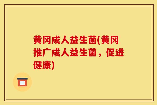 黄冈成人益生菌(黄冈推广成人益生菌，促进健康)