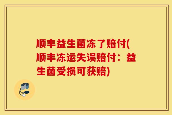 顺丰益生菌冻了赔付(顺丰冻运失误赔付：益生菌受损可获赔)