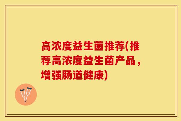 高浓度益生菌推荐(推荐高浓度益生菌产品，增强肠道健康)