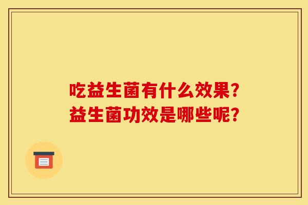 吃益生菌有什么效果？益生菌功效是哪些呢？
