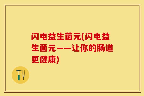 闪电益生菌元(闪电益生菌元——让你的肠道更健康)