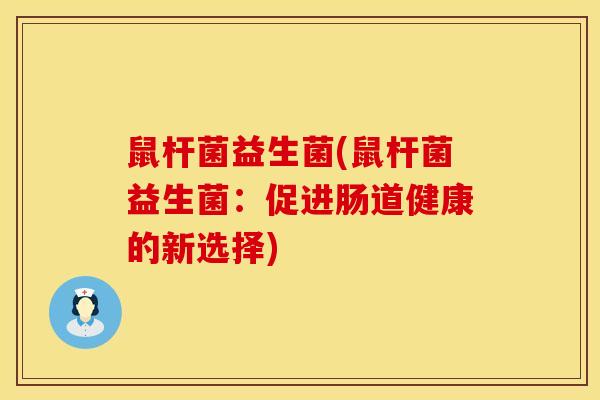 鼠杆菌益生菌(鼠杆菌益生菌：促进肠道健康的新选择)