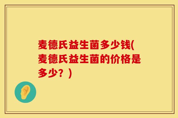 麦德氏益生菌多少钱(麦德氏益生菌的价格是多少？)