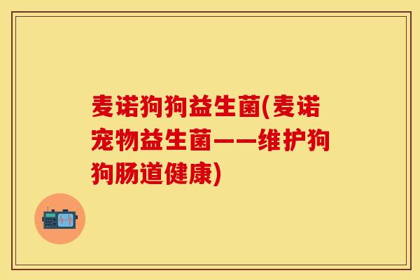 麦诺狗狗益生菌(麦诺宠物益生菌——维护狗狗肠道健康)