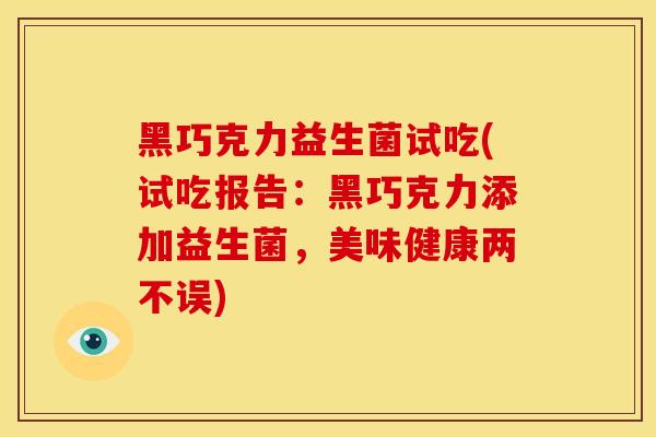 黑巧克力益生菌试吃(试吃报告：黑巧克力添加益生菌，美味健康两不误)