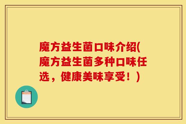 魔方益生菌口味介绍(魔方益生菌多种口味任选，健康美味享受！)